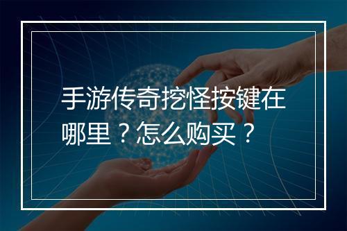 手游传奇挖怪按键在哪里？怎么购买？