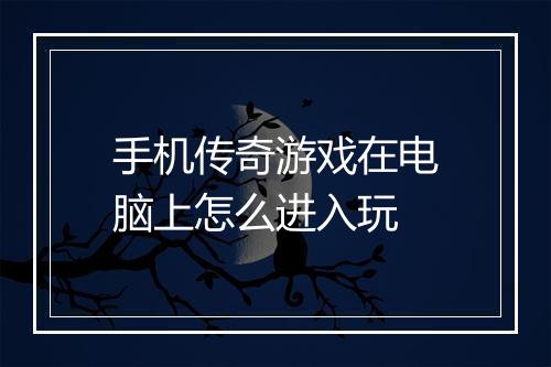 手机传奇游戏在电脑上怎么进入玩