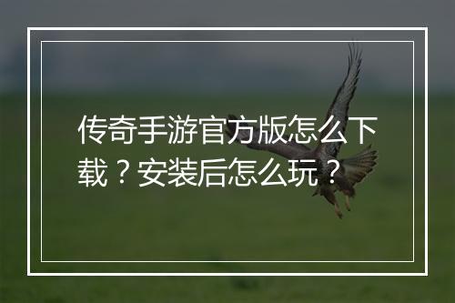 传奇手游官方版怎么下载？安装后怎么玩？