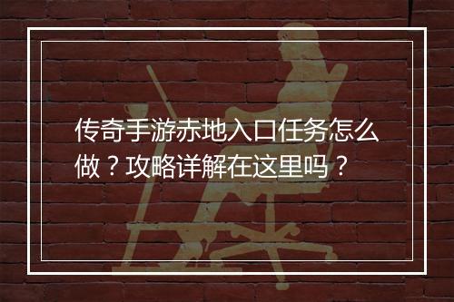 传奇手游赤地入口任务怎么做？攻略详解在这里吗？