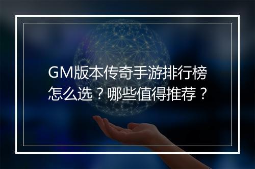 GM版本传奇手游排行榜怎么选？哪些值得推荐？