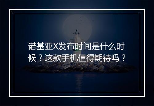 诺基亚X发布时间是什么时候？这款手机值得期待吗？