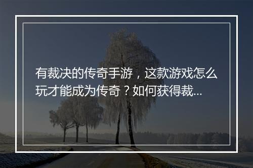 有裁决的传奇手游，这款游戏怎么玩才能成为传奇？如何获得裁决之力？