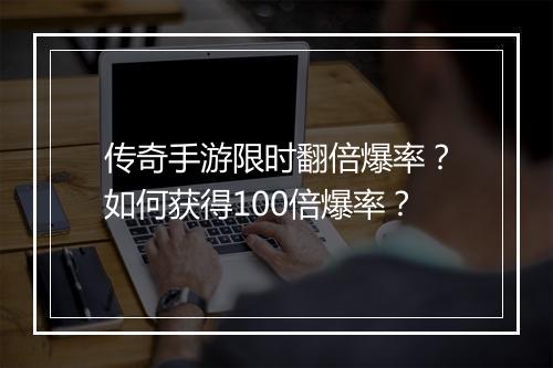 传奇手游限时翻倍爆率？如何获得100倍爆率？