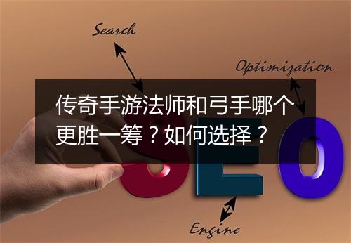 传奇手游法师和弓手哪个更胜一筹？如何选择？