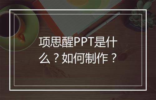 项思醒PPT是什么？如何制作？
