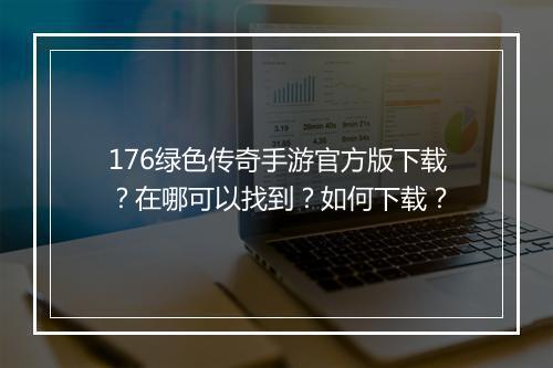 176绿色传奇手游官方版下载？在哪可以找到？如何下载？