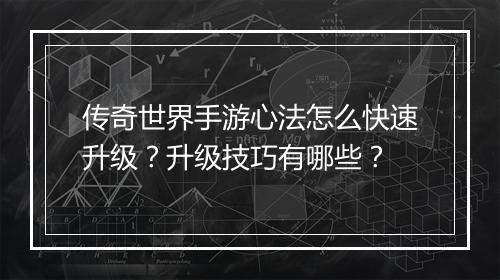 传奇世界手游心法怎么快速升级？升级技巧有哪些？