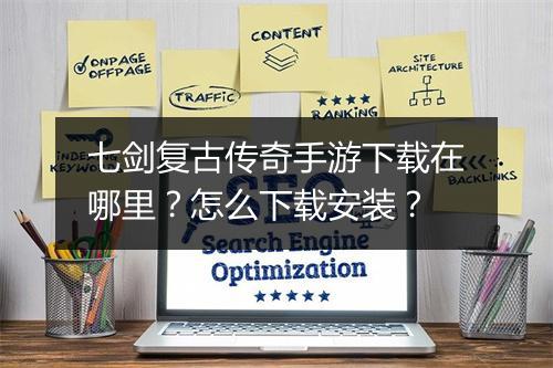 七剑复古传奇手游下载在哪里？怎么下载安装？