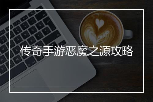 传奇手游恶魔之源攻略