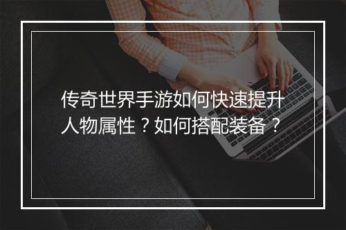 传奇世界手游如何快速提升人物属性？如何搭配装备？