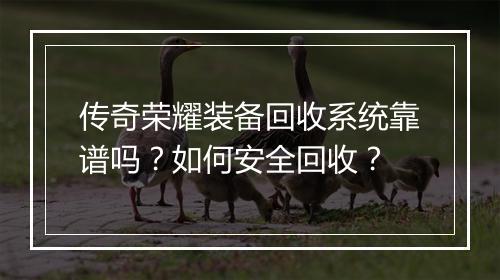 传奇荣耀装备回收系统靠谱吗？如何安全回收？
