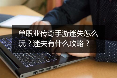 单职业传奇手游迷失怎么玩？迷失有什么攻略？