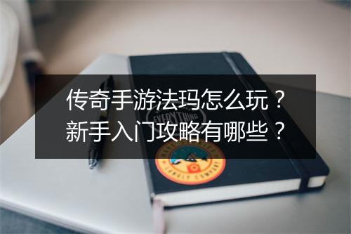 传奇手游法玛怎么玩？新手入门攻略有哪些？