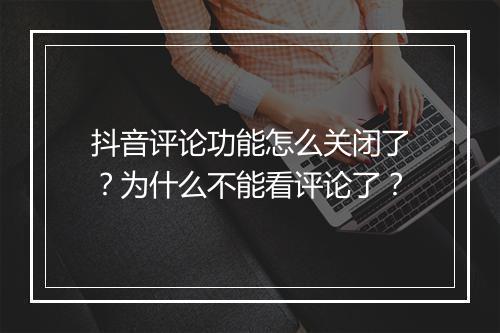 抖音评论功能怎么关闭了？为什么不能看评论了？
