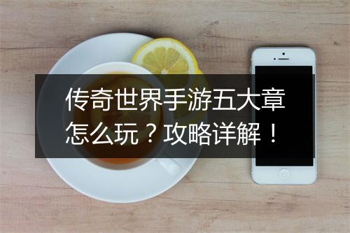 传奇世界手游五大章怎么玩？攻略详解！