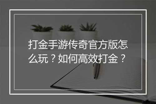 打金手游传奇官方版怎么玩？如何高效打金？