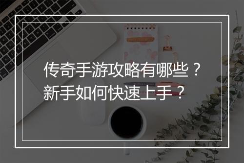 传奇手游攻略有哪些？新手如何快速上手？