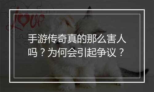 手游传奇真的那么害人吗？为何会引起争议？