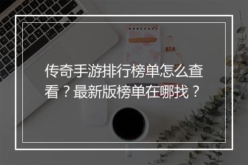 传奇手游排行榜单怎么查看？最新版榜单在哪找？