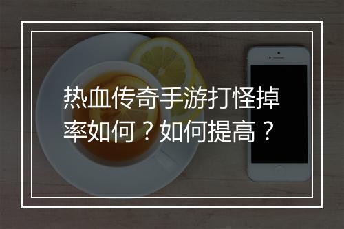 热血传奇手游打怪掉率如何？如何提高？