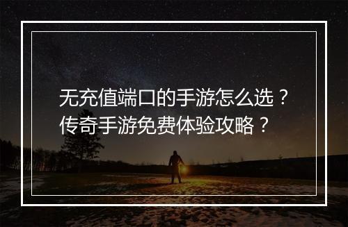 无充值端口的手游怎么选？传奇手游免费体验攻略？
