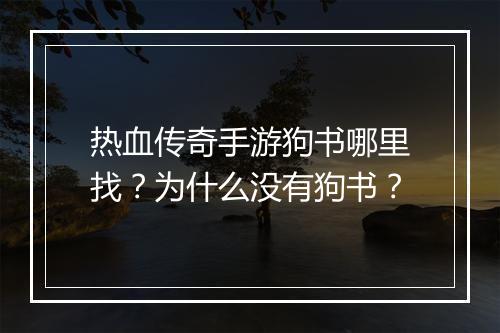 热血传奇手游狗书哪里找？为什么没有狗书？