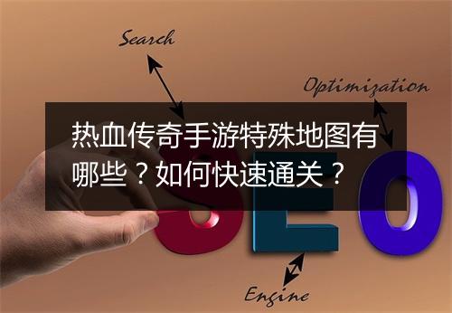 热血传奇手游特殊地图有哪些？如何快速通关？