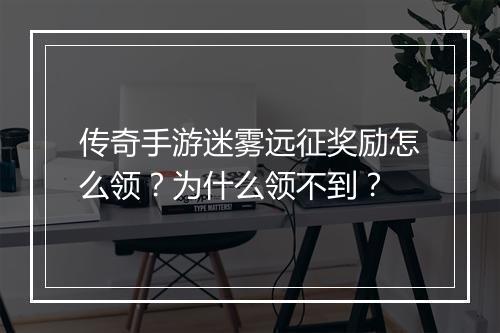 传奇手游迷雾远征奖励怎么领？为什么领不到？