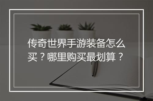 传奇世界手游装备怎么买？哪里购买最划算？