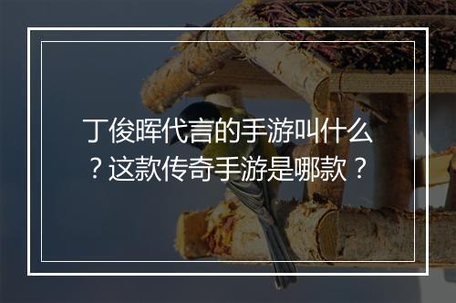 丁俊晖代言的手游叫什么？这款传奇手游是哪款？