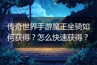 传奇世界手游魔王坐骑如何获得？怎么快速获得？