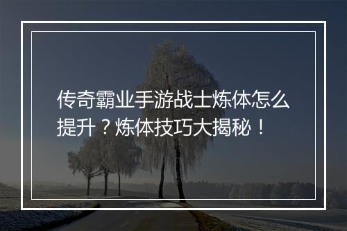 传奇霸业手游战士炼体怎么提升？炼体技巧大揭秘！