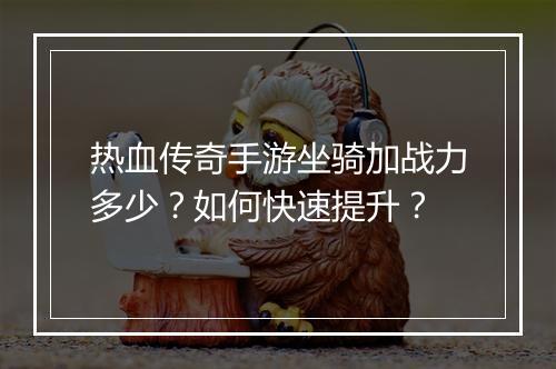 热血传奇手游坐骑加战力多少？如何快速提升？