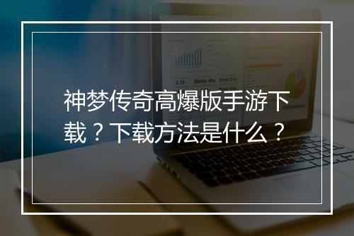 神梦传奇高爆版手游下载？下载方法是什么？