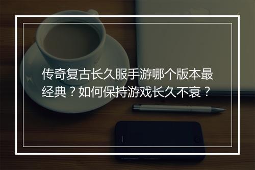 传奇复古长久服手游哪个版本最经典？如何保持游戏长久不衰？