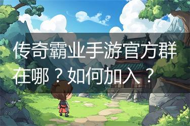 传奇霸业手游官方群在哪？如何加入？