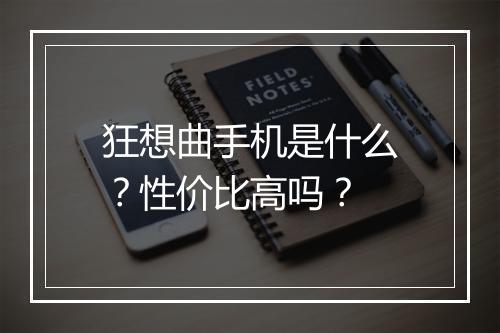 狂想曲手机是什么？性价比高吗？