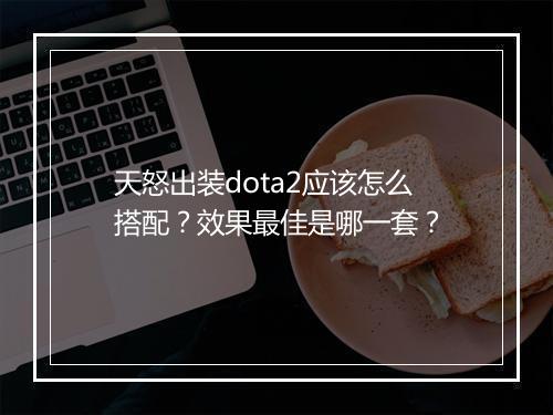 天怒出装dota2应该怎么搭配？效果最佳是哪一套？