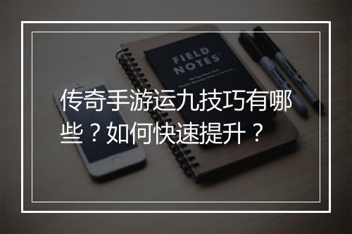 传奇手游运九技巧有哪些？如何快速提升？