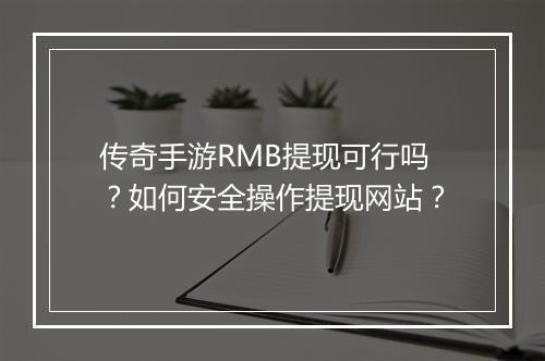 传奇手游RMB提现可行吗？如何安全操作提现网站？