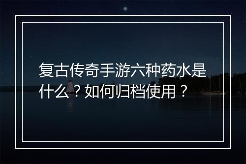 复古传奇手游六种药水是什么？如何归档使用？