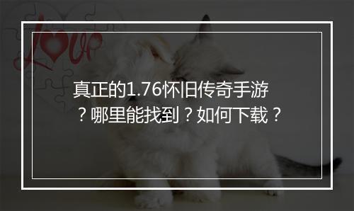真正的1.76怀旧传奇手游？哪里能找到？如何下载？