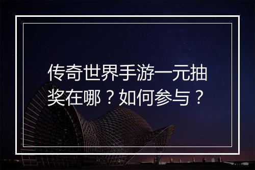 传奇世界手游一元抽奖在哪？如何参与？