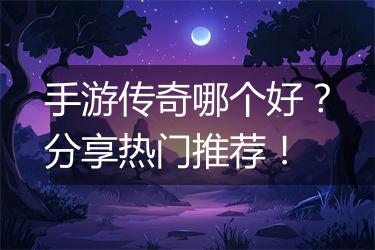手游传奇哪个好？分享热门推荐！