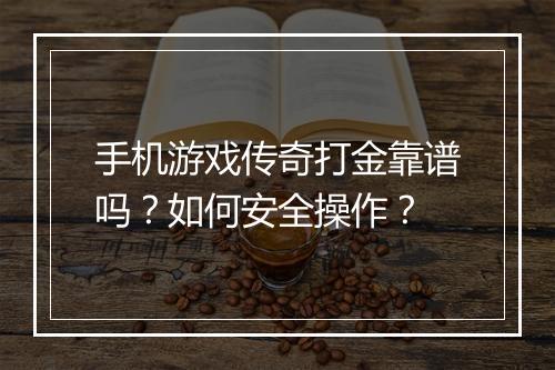手机游戏传奇打金靠谱吗？如何安全操作？