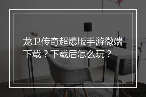 龙卫传奇超爆版手游微端下载？下载后怎么玩？