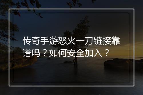 传奇手游怒火一刀链接靠谱吗？如何安全加入？