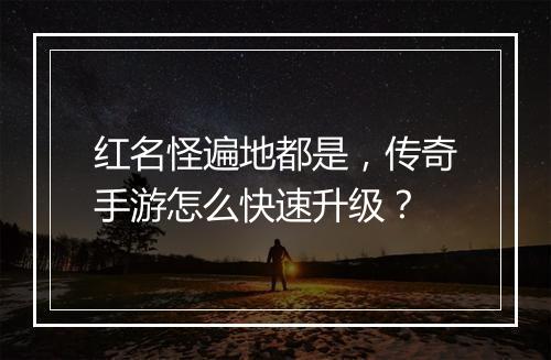 红名怪遍地都是，传奇手游怎么快速升级？