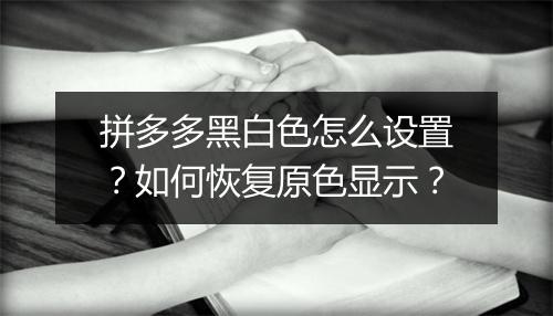 拼多多黑白色怎么设置？如何恢复原色显示？